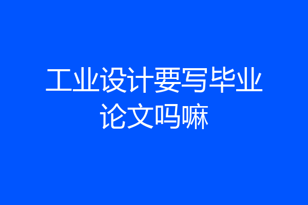 工业设计要写毕业论文吗嘛