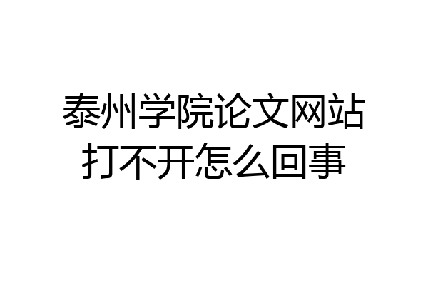 泰州学院论文网站打不开怎么回事