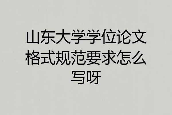 山东大学学位论文格式规范要求怎么写呀