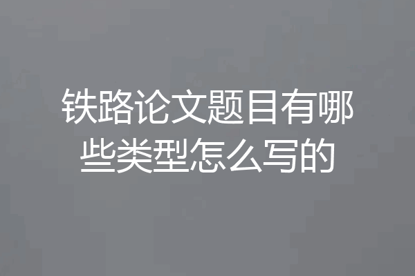 铁路论文题目有哪些类型怎么写的