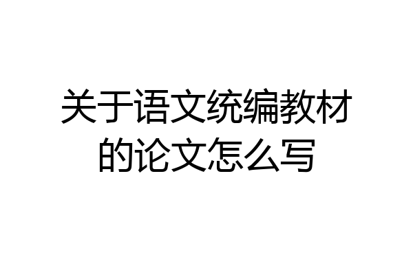 关于语文统编教材的论文怎么写