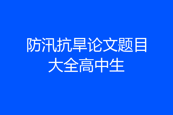 防汛抗旱论文题目大全高中生