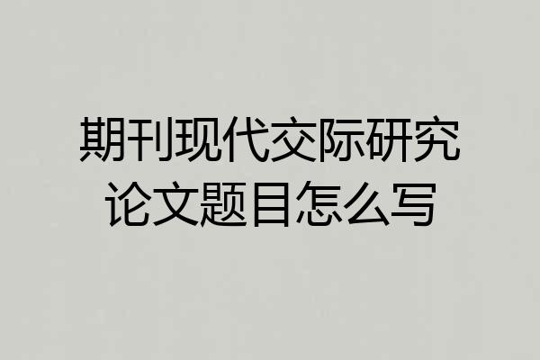 期刊现代交际研究论文题目怎么写