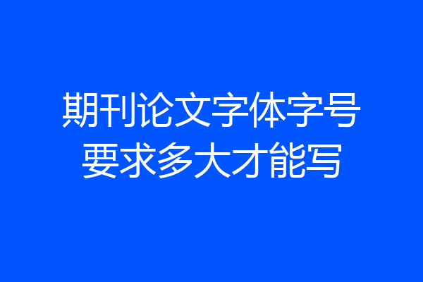 期刊论文字体字号要求多大才能写