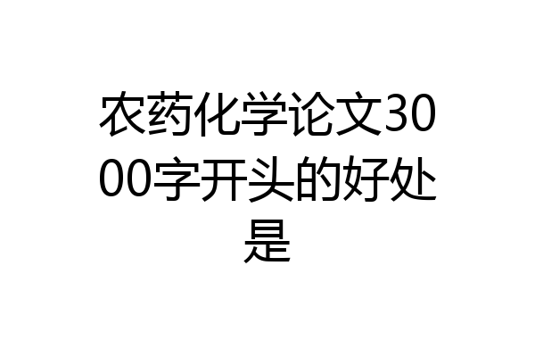 农药化学论文3000字开头的好处是