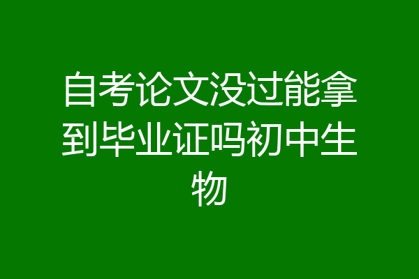 自考论文没过能拿到毕业证吗初中生物