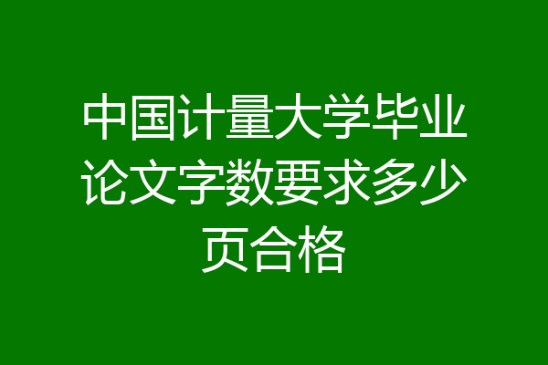 中国计量大学毕业论文字数要求多少页合格