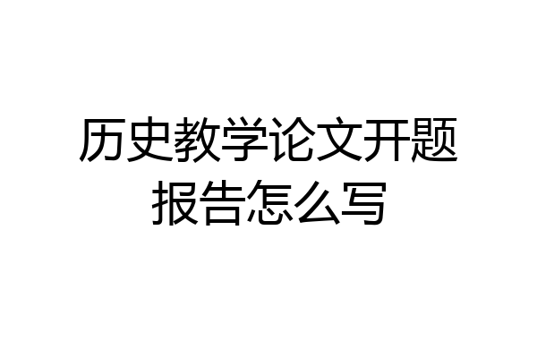 历史教学论文开题报告怎么写