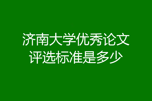 济南大学优秀论文评选标准是多少