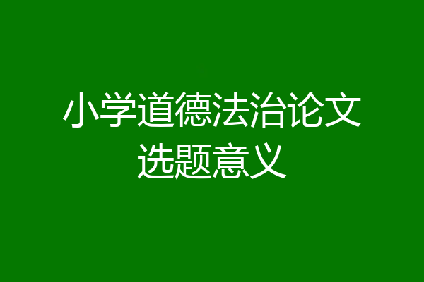 小学道德法治论文选题意义