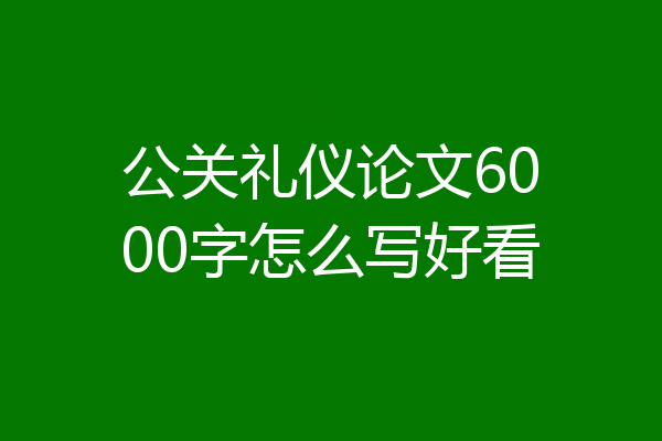 公关礼仪论文6000字怎么写好看