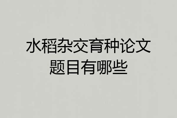 水稻杂交育种论文题目有哪些