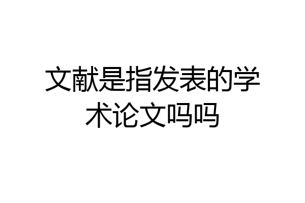 文献是指发表的学术论文吗吗