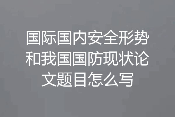 国际国内安全形势和我国国防现状论文题目怎么写