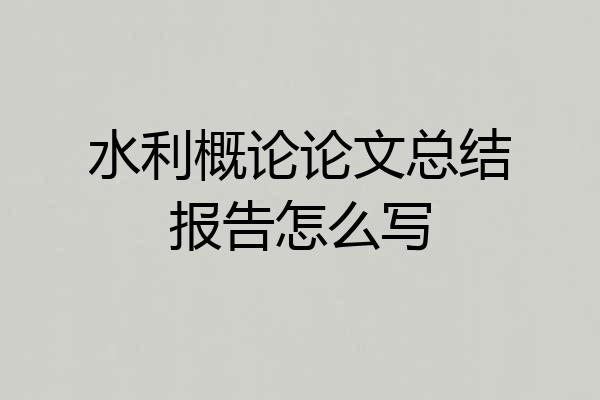 水利概论论文总结报告怎么写