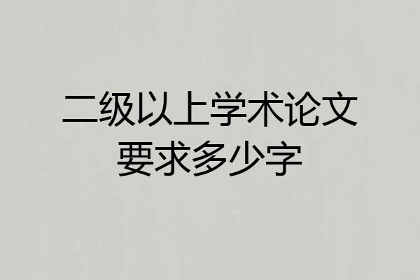 二级以上学术论文要求多少字