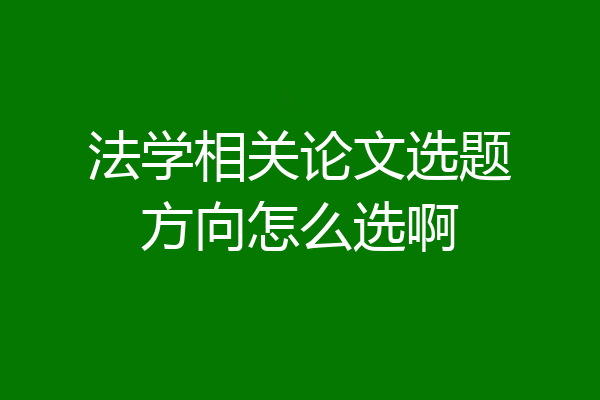 法学相关论文选题方向怎么选啊