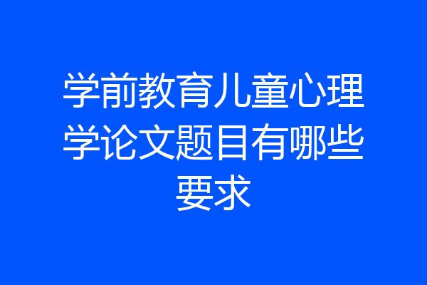 学前教育儿童心理学论文题目有哪些要求