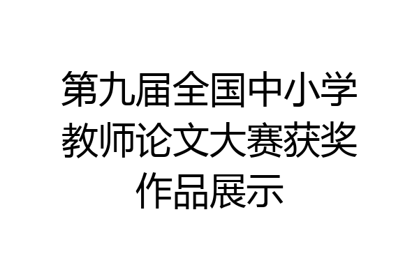 第九届全国中小学教师论文大赛获奖作品展示
