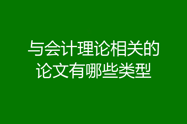 与会计理论相关的论文有哪些类型