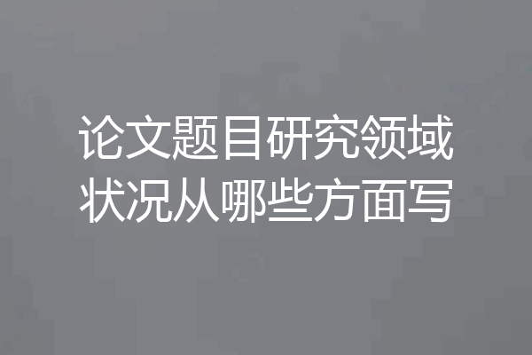 论文题目研究领域状况从哪些方面写