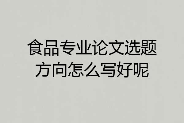 食品专业论文选题方向怎么写好呢
