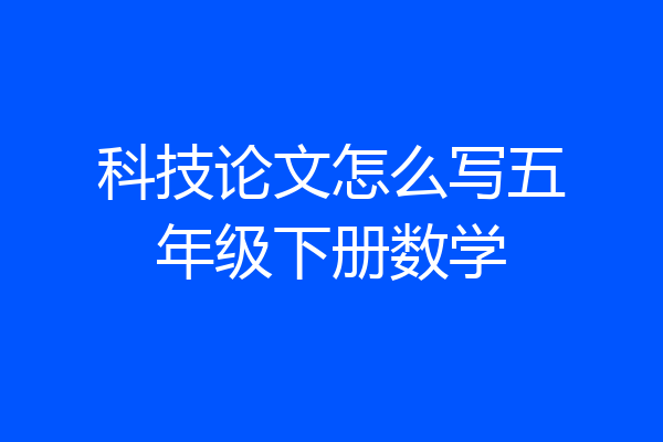 科技论文怎么写五年级下册数学
