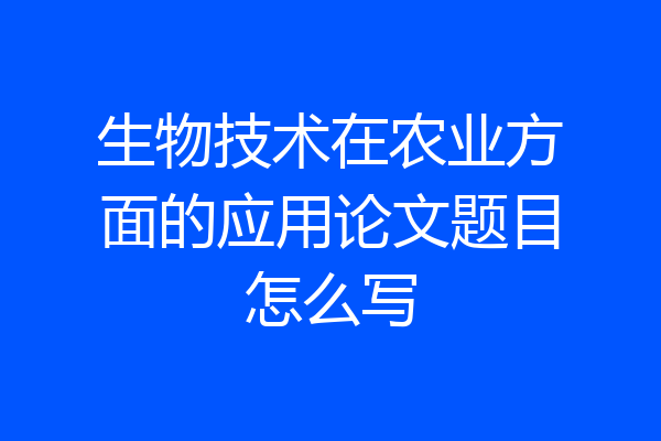 生物技术在农业方面的应用论文题目怎么写