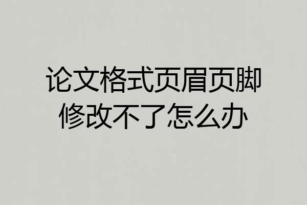 论文格式页眉页脚修改不了怎么办