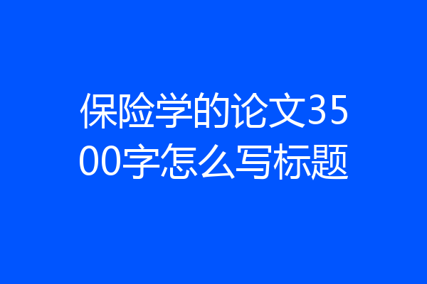 保险学的论文3500字怎么写标题