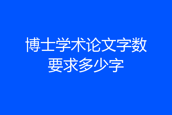 博士学术论文字数要求多少字