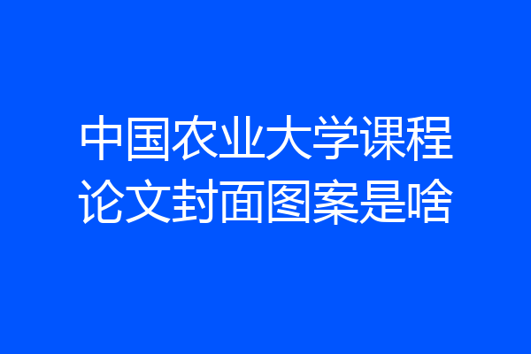 中国农业大学课程论文封面图案是啥