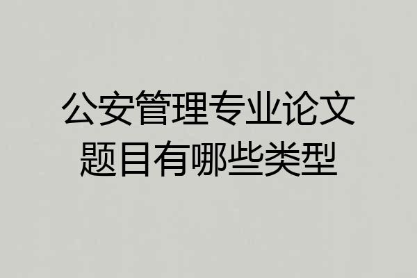 公安管理专业论文题目有哪些类型