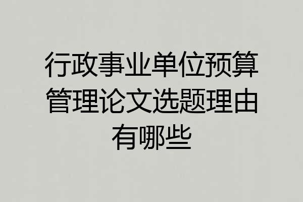 行政事业单位预算管理论文选题理由有哪些