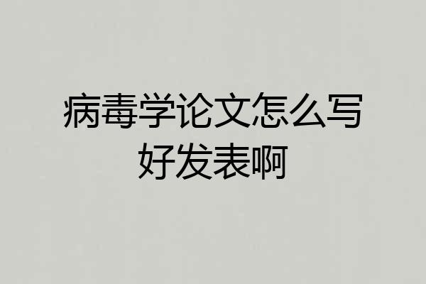 病毒学论文怎么写好发表啊