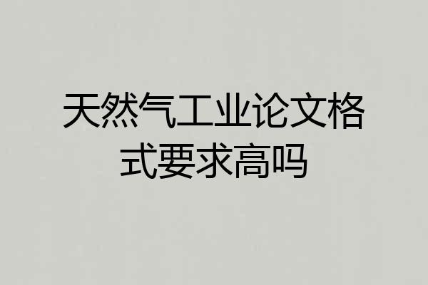 天然气工业论文格式要求高吗
