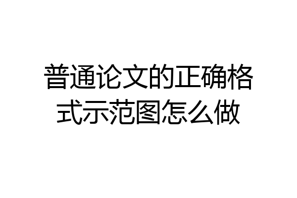 普通论文的正确格式示范图怎么做