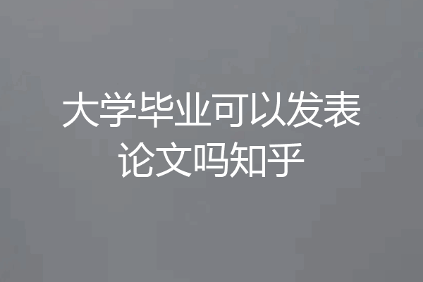 大学毕业可以发表论文吗知乎
