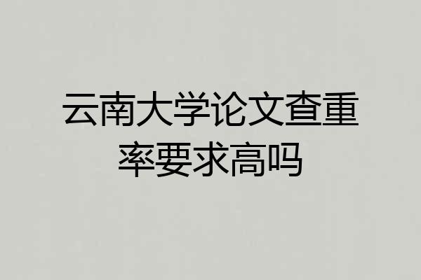 云南大学论文查重率要求高吗