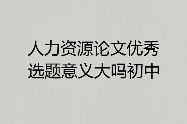 人力资源论文优秀选题意义大吗初中