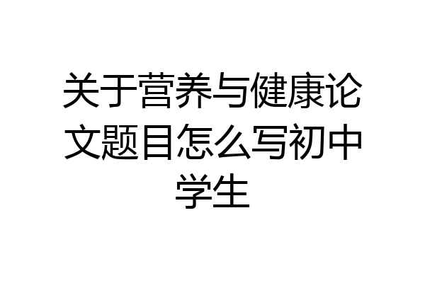 关于营养与健康论文题目怎么写初中学生