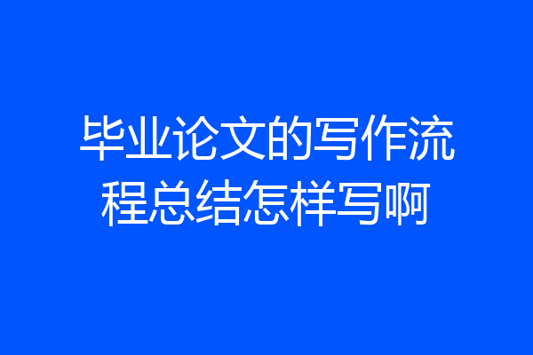 毕业论文的写作流程总结怎样写啊