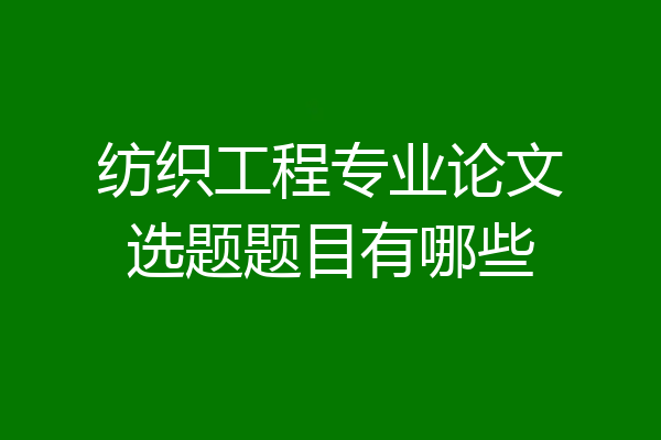 纺织工程专业论文选题题目有哪些