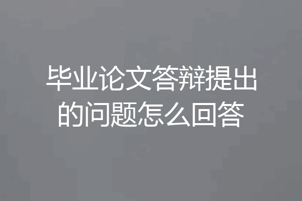 毕业论文答辩提出的问题怎么回答