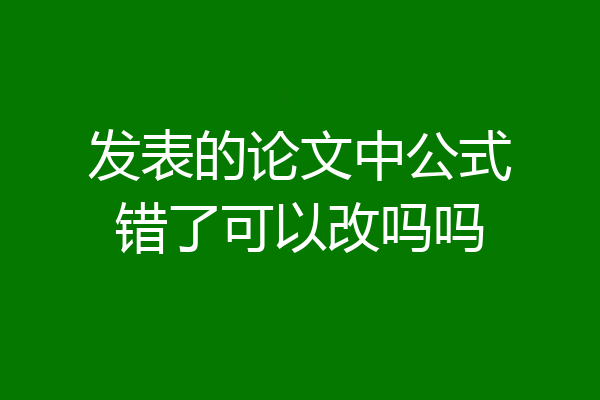 发表的论文中公式错了可以改吗吗