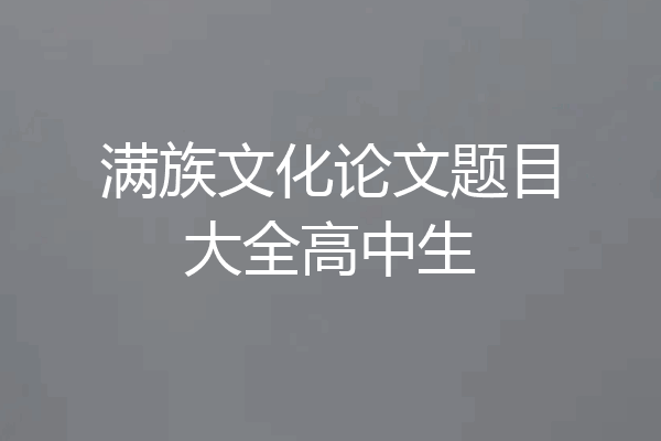满族文化论文题目大全高中生