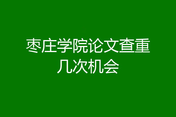 枣庄学院论文查重几次机会