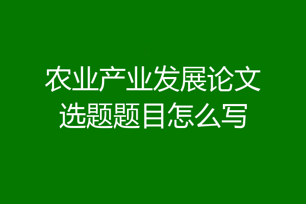 农业产业发展论文选题题目怎么写
