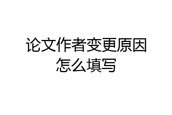 论文作者变更原因怎么填写