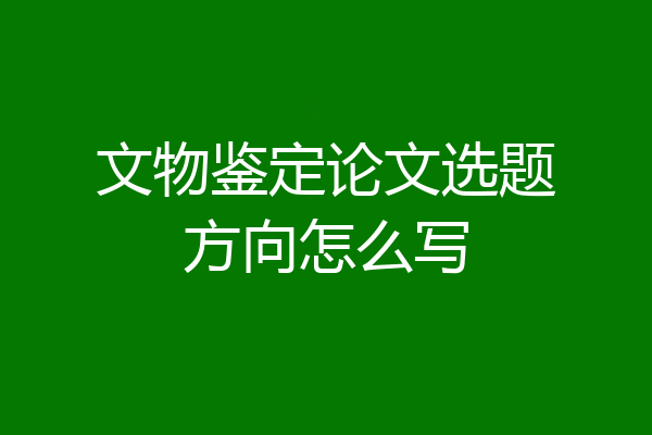 文物鉴定论文选题方向怎么写